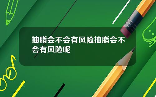 抽脂会不会有风险抽脂会不会有风险呢