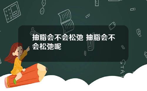 抽脂会不会松弛 抽脂会不会松弛呢