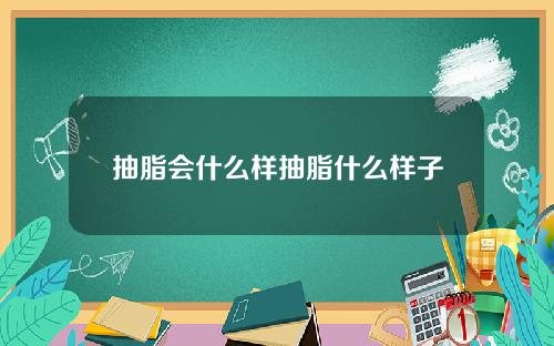 抽脂会什么样抽脂什么样子