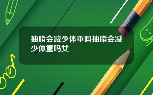 抽脂会减少体重吗抽脂会减少体重吗女
