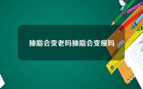 抽脂会变老吗抽脂会变瘦吗