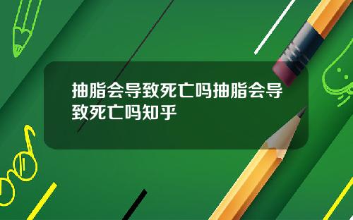 抽脂会导致死亡吗抽脂会导致死亡吗知乎