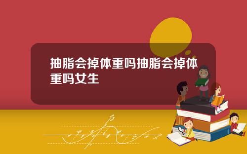 抽脂会掉体重吗抽脂会掉体重吗女生