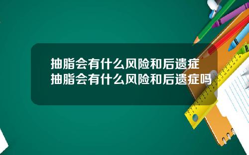 抽脂会有什么风险和后遗症抽脂会有什么风险和后遗症吗