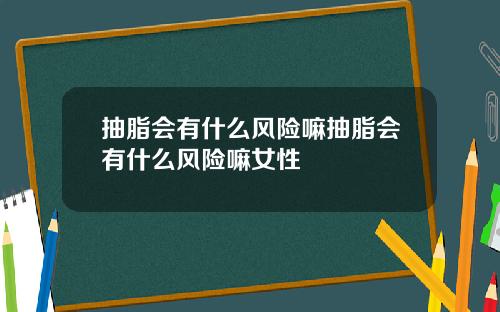 抽脂会有什么风险嘛抽脂会有什么风险嘛女性