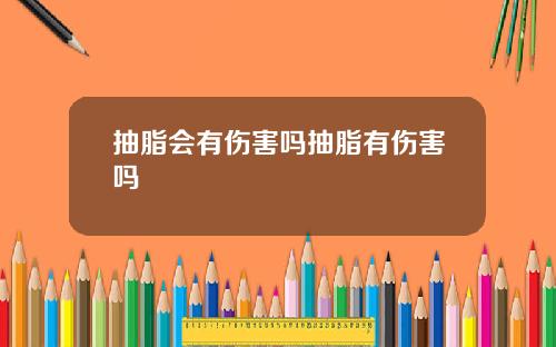 抽脂会有伤害吗抽脂有伤害吗