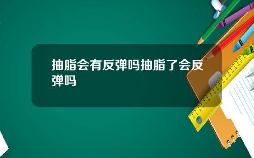 抽脂会有反弹吗抽脂了会反弹吗