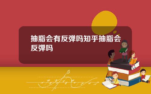 抽脂会有反弹吗知乎抽脂会反弹吗
