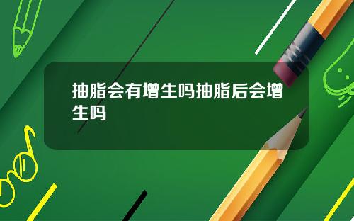 抽脂会有增生吗抽脂后会增生吗
