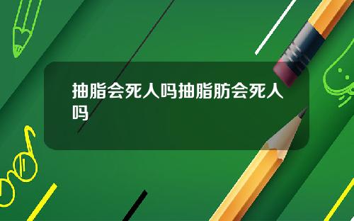抽脂会死人吗抽脂肪会死人吗