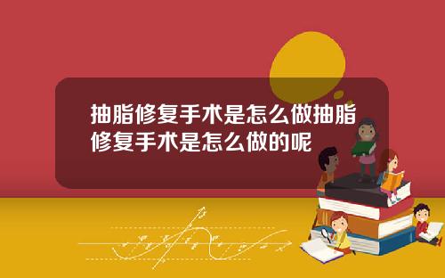 抽脂修复手术是怎么做抽脂修复手术是怎么做的呢