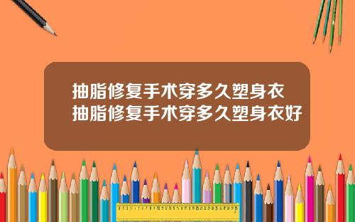 抽脂修复手术穿多久塑身衣抽脂修复手术穿多久塑身衣好