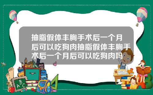 抽脂假体丰胸手术后一个月后可以吃狗肉抽脂假体丰胸手术后一个月后可以吃狗肉吗
