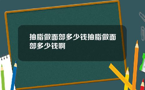 抽脂做面部多少钱抽脂做面部多少钱啊