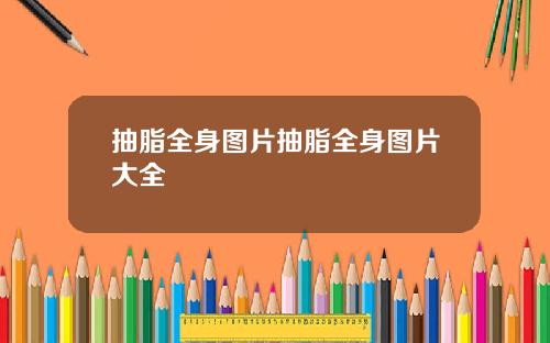 抽脂全身图片抽脂全身图片大全