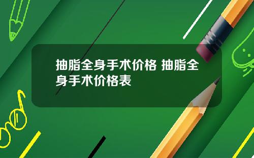 抽脂全身手术价格 抽脂全身手术价格表