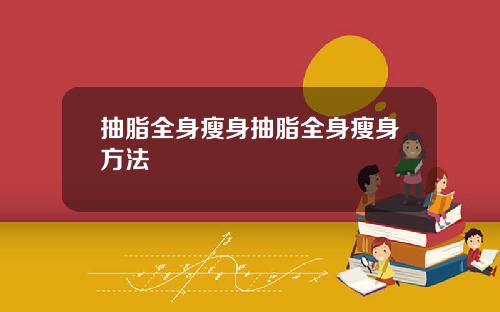 抽脂全身瘦身抽脂全身瘦身方法