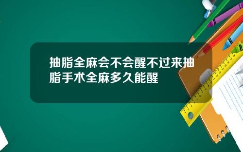 抽脂全麻会不会醒不过来抽脂手术全麻多久能醒