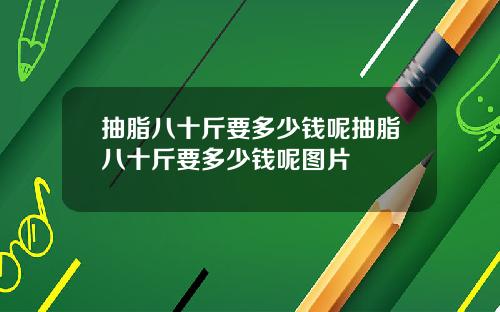 抽脂八十斤要多少钱呢抽脂八十斤要多少钱呢图片