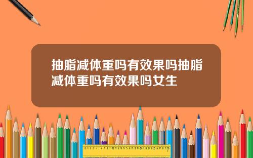 抽脂减体重吗有效果吗抽脂减体重吗有效果吗女生