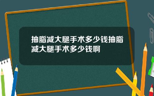 抽脂减大腿手术多少钱抽脂减大腿手术多少钱啊