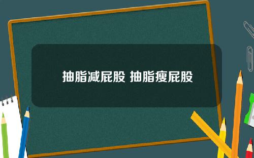 抽脂减屁股 抽脂瘦屁股