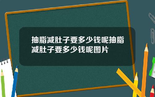 抽脂减肚子要多少钱呢抽脂减肚子要多少钱呢图片