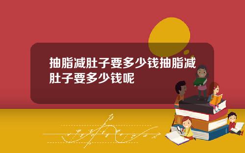 抽脂减肚子要多少钱抽脂减肚子要多少钱呢