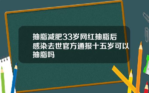 抽脂减肥33岁网红抽脂后感染去世官方通报十五岁可以抽脂吗