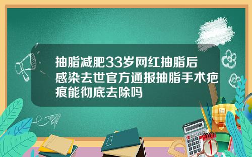 抽脂减肥33岁网红抽脂后感染去世官方通报抽脂手术疤痕能彻底去除吗