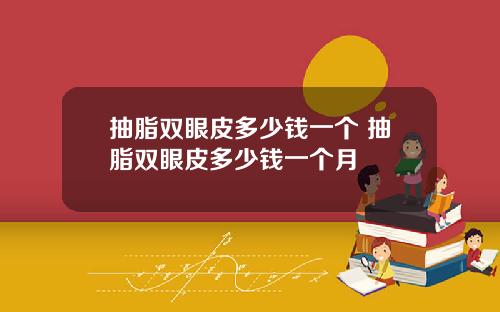 抽脂双眼皮多少钱一个 抽脂双眼皮多少钱一个月