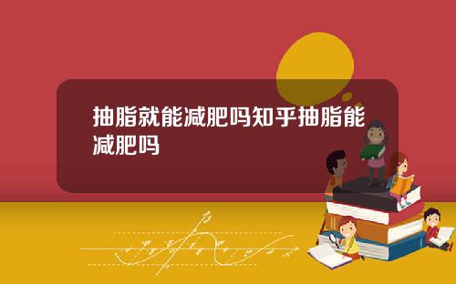 抽脂就能减肥吗知乎抽脂能减肥吗