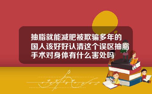 抽脂就能减肥被欺骗多年的国人该好好认清这个误区抽脂手术对身体有什么害处吗