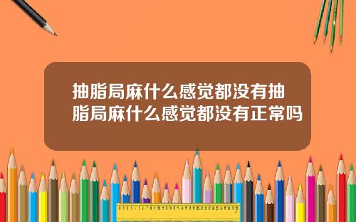 抽脂局麻什么感觉都没有抽脂局麻什么感觉都没有正常吗