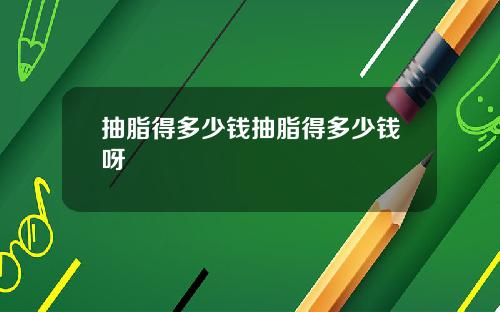 抽脂得多少钱抽脂得多少钱呀