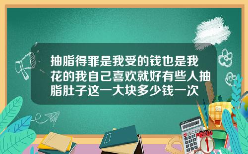 抽脂得罪是我受的钱也是我花的我自己喜欢就好有些人抽脂肚子这一大块多少钱一次