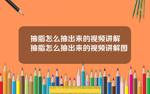 抽脂怎么抽出来的视频讲解抽脂怎么抽出来的视频讲解图