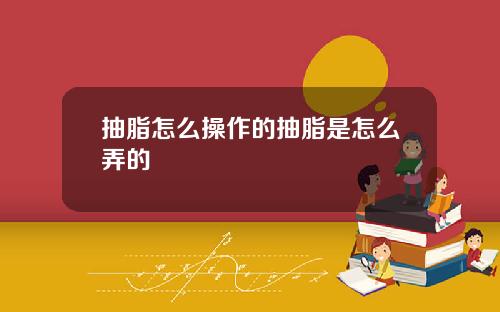 抽脂怎么操作的抽脂是怎么弄的