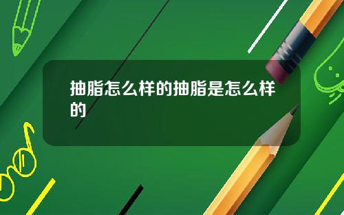 抽脂怎么样的抽脂是怎么样的