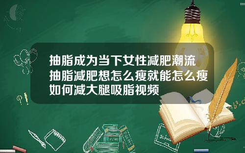 抽脂成为当下女性减肥潮流抽脂减肥想怎么瘦就能怎么瘦如何减大腿吸脂视频