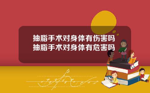 抽脂手术对身体有伤害吗 抽脂手术对身体有危害吗