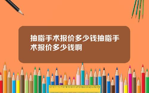 抽脂手术报价多少钱抽脂手术报价多少钱啊