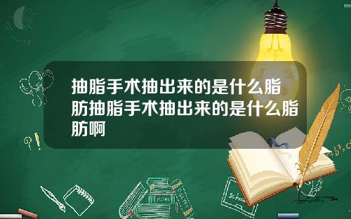 抽脂手术抽出来的是什么脂肪抽脂手术抽出来的是什么脂肪啊