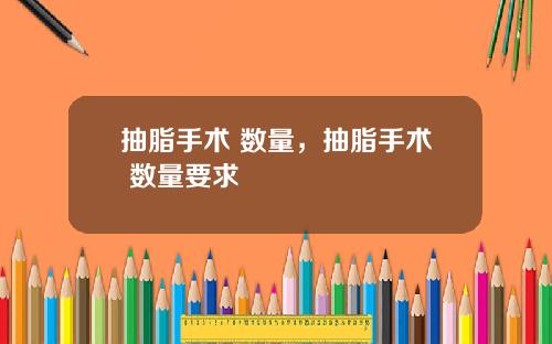 抽脂手术 数量,抽脂手术 数量要求
