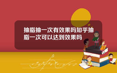 抽脂抽一次有效果吗知乎抽脂一次可以达到效果吗