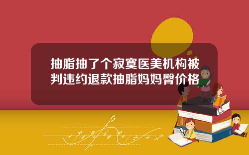 抽脂抽了个寂寞医美机构被判违约退款抽脂妈妈臀价格