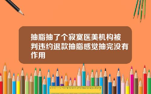 抽脂抽了个寂寞医美机构被判违约退款抽脂感觉抽完没有作用