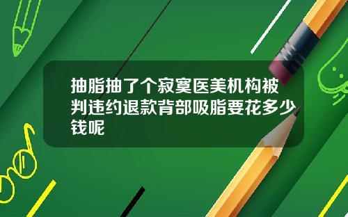 抽脂抽了个寂寞医美机构被判违约退款背部吸脂要花多少钱呢