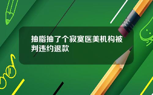 抽脂抽了个寂寞医美机构被判违约退款