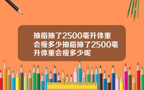 抽脂抽了2500毫升体重会瘦多少抽脂抽了2500毫升体重会瘦多少呢
